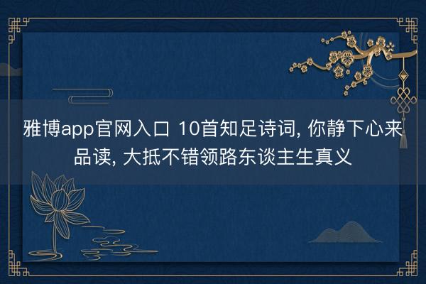 雅博app官网入口 10首知足诗词， 你静下心来品读， 大抵不错领路东谈主生真义
