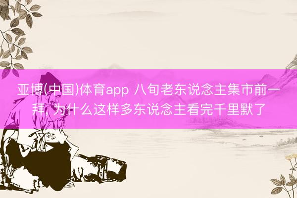亚博(中国)体育app 八旬老东说念主集市前一拜, 为什么这样多东说念主看完千里默了