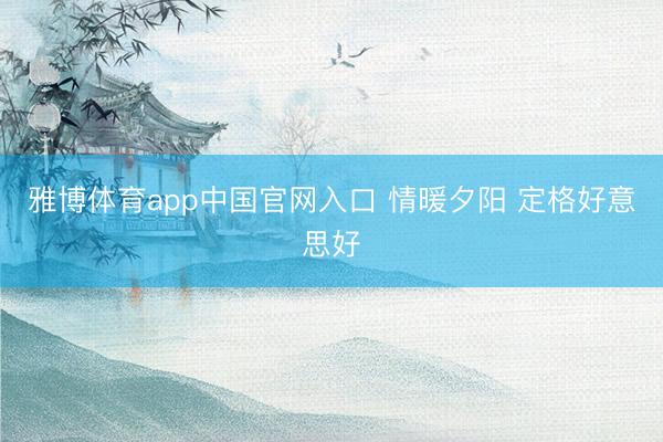 雅博体育app中国官网入口 情暖夕阳 定格好意思好