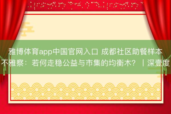雅博体育app中国官网入口 成都社区助餐样本不雅