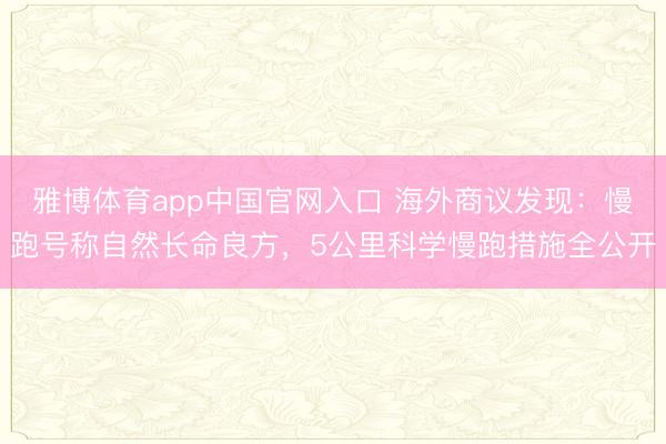 雅博体育app中国官网入口 海外商议发现：慢跑号称自然长命良方，5公里科学慢跑措施全公开