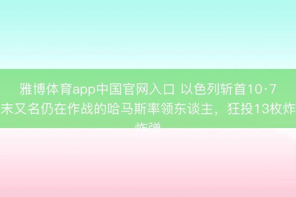 雅博体育app中国官网入口 以色列斩首10·7终末又名仍在作战的哈马斯率领东谈主，狂投13枚炸弹
