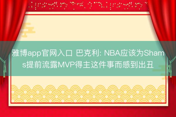雅博app官网入口 巴克利: NBA应该为Shams提前流露MVP得主这件事而感到出丑