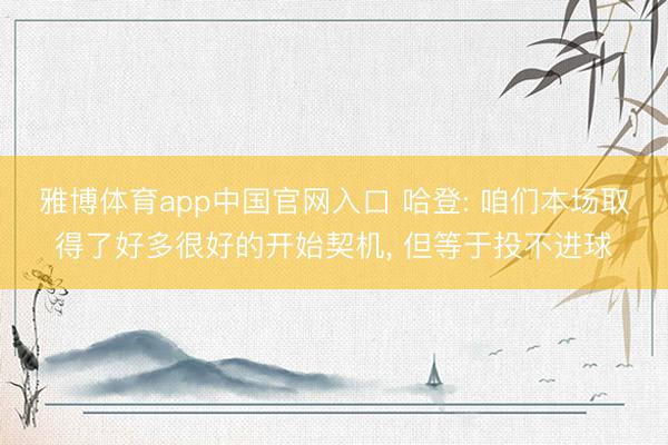雅博体育app中国官网入口 哈登: 咱们本场取得了好多很好的开始契机， 但等于投不进球