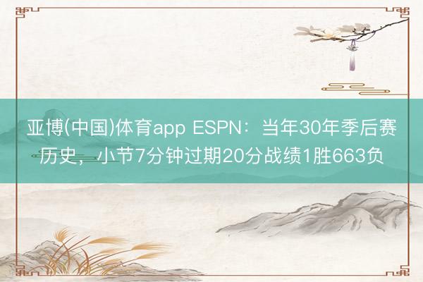 亚博(中国)体育app ESPN:当年30年季后赛历史,小节7分钟过期20分战绩1胜663负