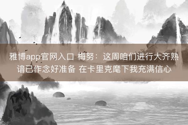 雅博app官网入口 梅努：这周咱们进行大齐熟谙已作念好准备 在卡里克麾下我充满信心