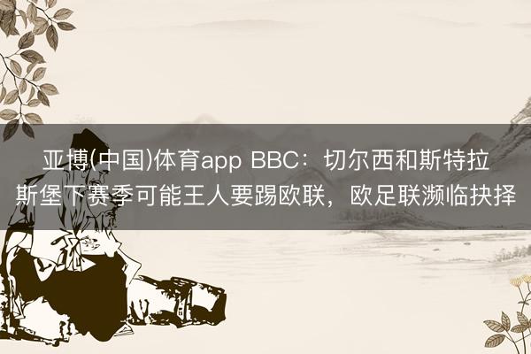 亚博(中国)体育app BBC：切尔西和斯特拉斯堡下赛季可能王人要踢欧联，欧足联濒临抉择