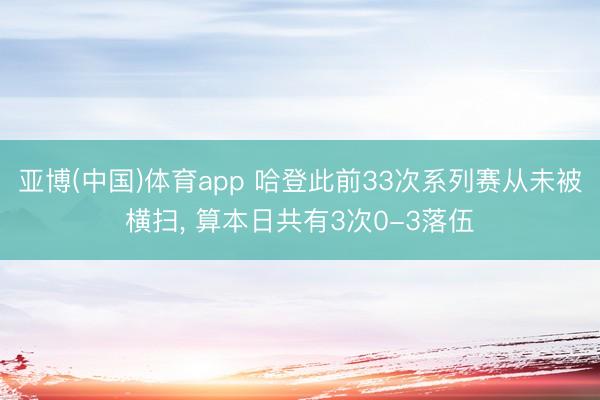 亚博(中国)体育app 哈登此前33次系列赛从未被横扫， 算本日共有3次0-3落伍