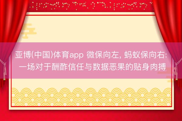 亚博(中国)体育app 微保向左， 蚂蚁保向右: 一场对于酬酢信任与数据恶果的贴身肉搏