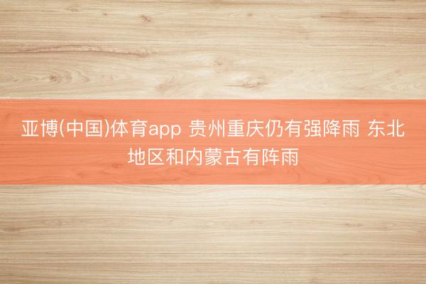 亚博(中国)体育app 贵州重庆仍有强降雨 东北地区和内蒙古有阵雨