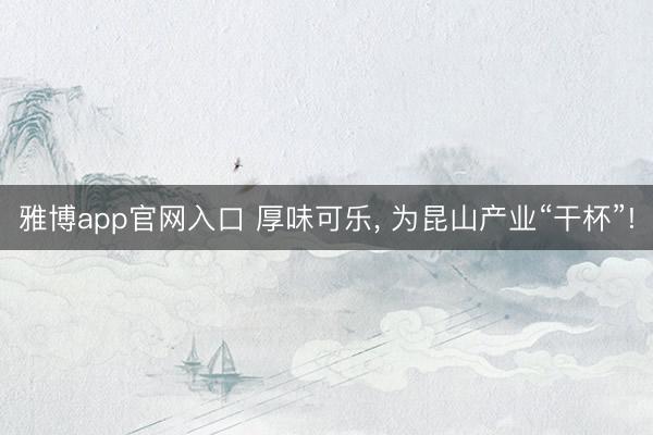 雅博app官网入口 厚味可乐, 为昆山产业“干杯”!