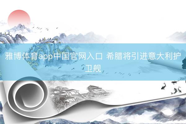 雅博体育app中国官网入口 希腊将引进意大利护卫舰