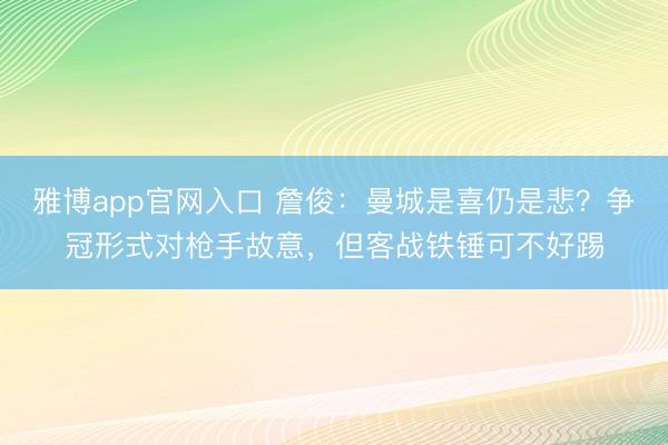 雅博app官网入口 詹俊：曼城是喜仍是悲？争冠形式对枪手故意，但客战铁锤可不好踢