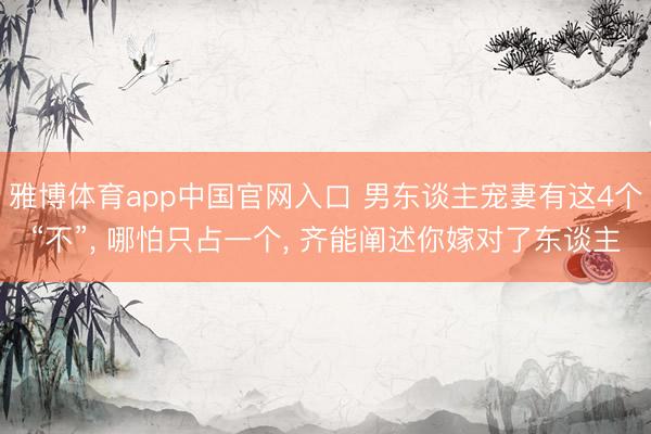 雅博体育app中国官网入口 男东谈主宠妻有这4个“不”， 哪怕只占一个， 齐能阐述你嫁对了东谈主