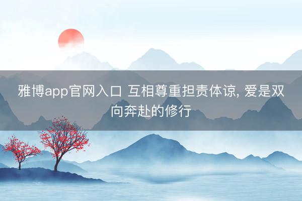 雅博app官网入口 互相尊重担责体谅， 爱是双向奔赴的修行