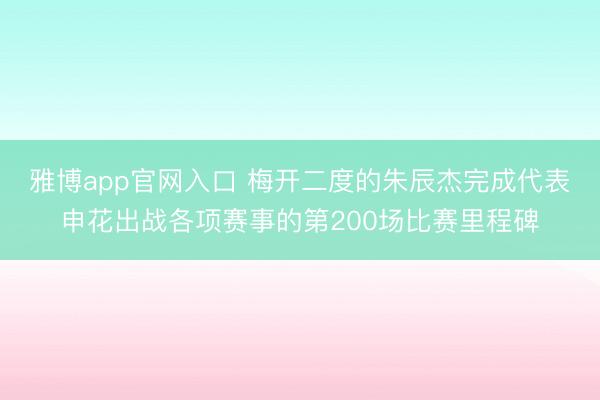 雅博app官网入口 梅开二度的朱辰杰完成代表申花出战各项赛事的第200场比赛里程碑