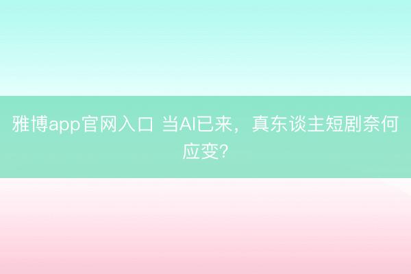 雅博app官网入口 当AI已来，真东谈主短剧奈何应变？