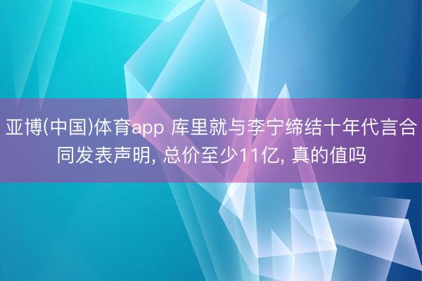 亚博(中国)体育app 库里就与李宁缔结十年代言合同发表声明， 总价至少11亿， 真的值吗