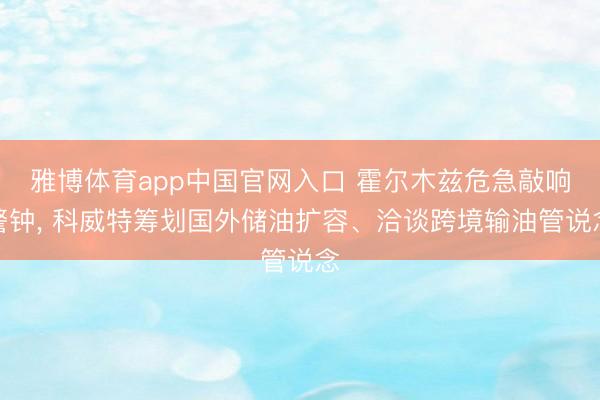 雅博体育app中国官网入口 霍尔木兹危急敲响警钟， 科威特筹划国外储油扩容、洽谈跨境输油管说念