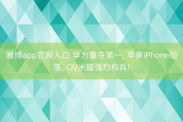雅博app官网入口 华为重夺第一, 苹果iPhone回落, OV米耀强烈构兵!