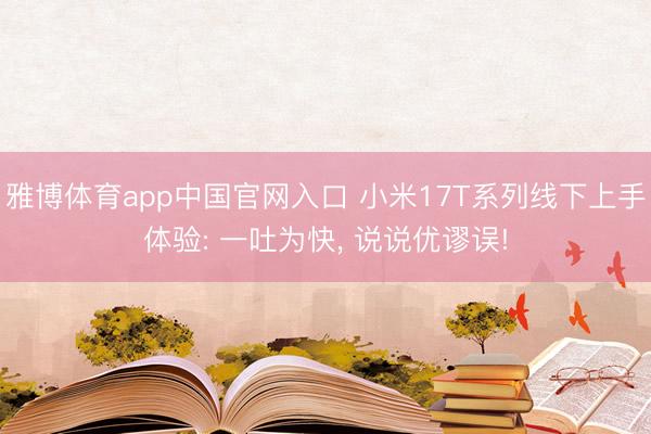 雅博体育app中国官网入口 小米17T系列线下上手体验: 一吐为快， 说说优谬误!
