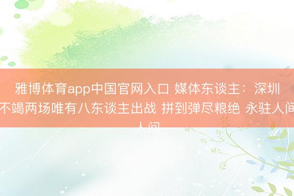 雅博体育app中国官网入口 媒体东谈主:深圳不竭两场唯有八东谈主出战 拼到弹尽粮绝 永驻人间