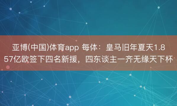 亚博(中国)体育app 每体：皇马旧年夏天1.857亿欧签下