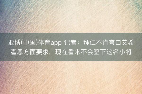 亚博(中国)体育app 记者：拜仁不肯夸口艾希霍
