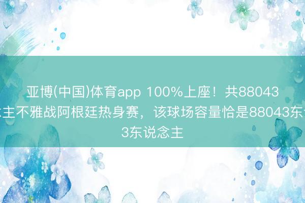 亚博(中国)体育app 100%上座！共88043东说念主不