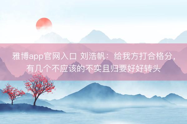 雅博app官网入口 刘浩帆：给我方打合格分，有几