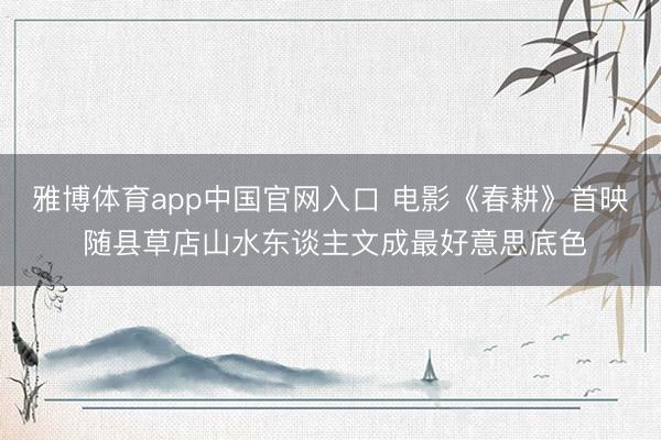 雅博体育app中国官网入口 电影《春耕》首映 随县草店山水东谈主文成最好意思底色