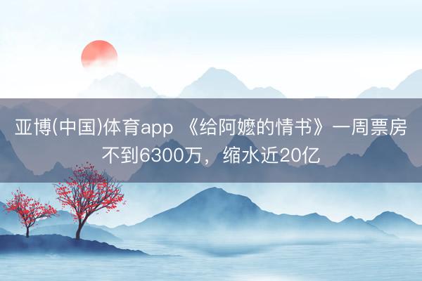 亚博(中国)体育app 《给阿嬷的情书》一周票房不到6300万，缩水近20亿