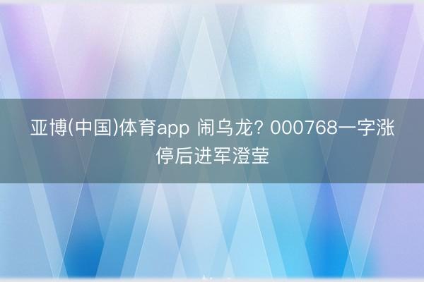 亚博(中国)体育app 闹乌龙? 000768一字涨停后进军澄莹
