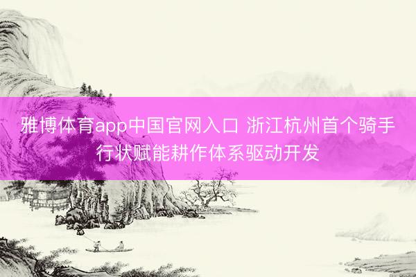 雅博体育app中国官网入口 浙江杭州首个骑手行状赋能耕作体系驱动开发