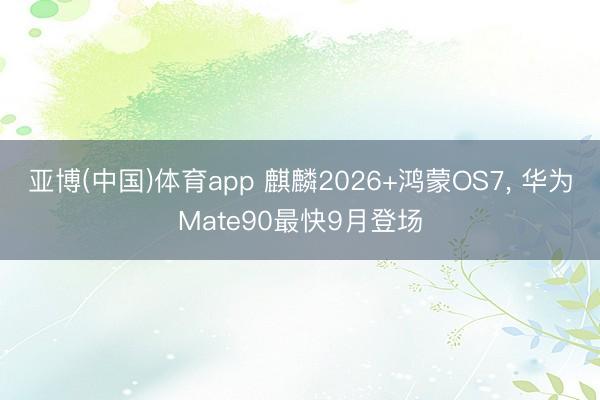 亚博(中国)体育app 麒麟2026+鸿蒙OS7， 华为Mate90最快9月登场