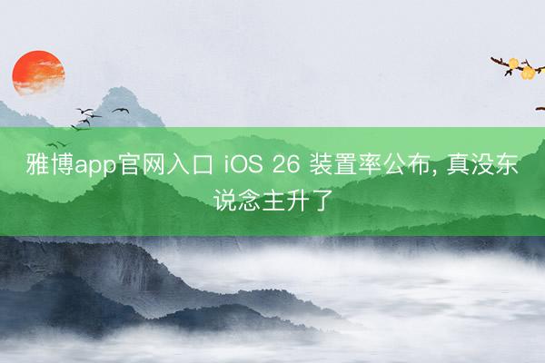 雅博app官网入口 iOS 26 装置率公布， 真没东说念主升了