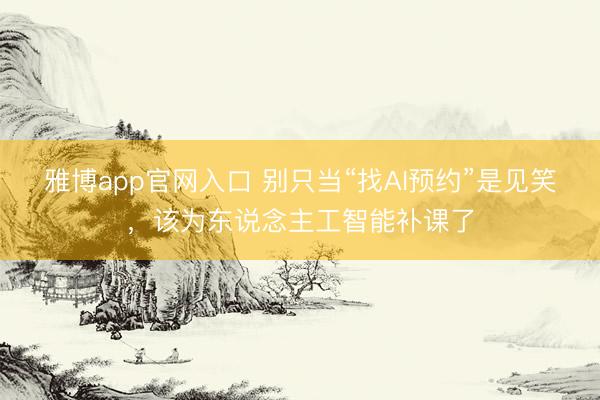 雅博app官网入口 别只当“找AI预约”是见笑,该为东说念主工智能补课了