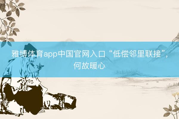 雅博体育app中国官网入口 “低偿邻里联接”，何故暖心