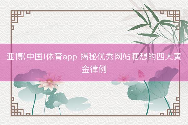 亚博(中国)体育app 揭秘优秀网站瞎想的四大黄金律例