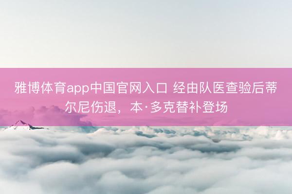 雅博体育app中国官网入口 经由队医查验后蒂尔尼伤退，本·多克替补登场